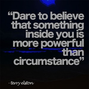 dare to believe that something inside you is more powerful than circumstance